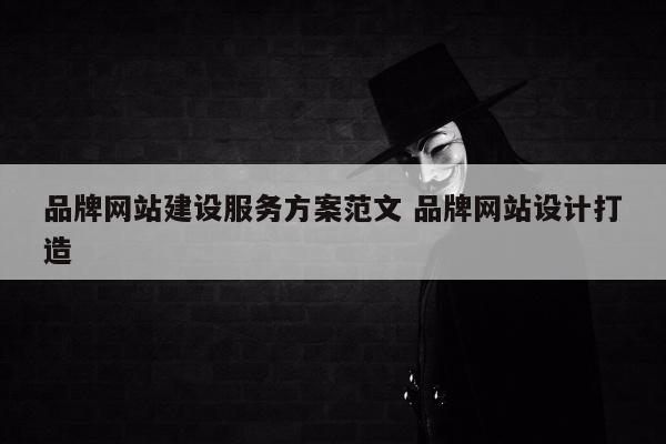 品牌网站建设服务方案范文 品牌网站设计打造