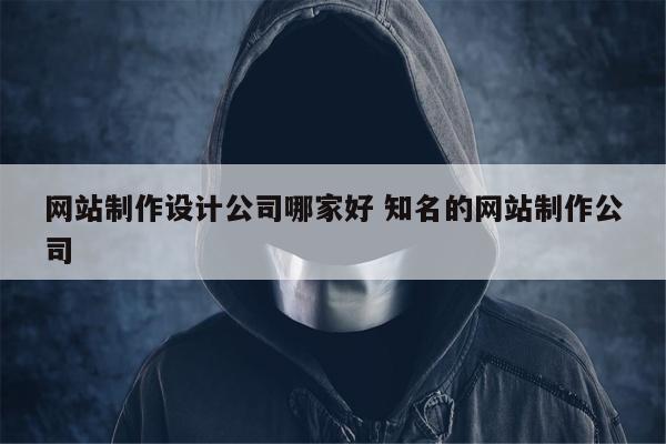 网站制作设计公司哪家好 知名的网站制作公司