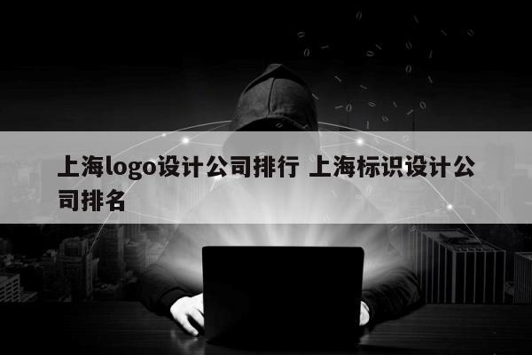 上海logo设计公司排行 上海标识设计公司排名