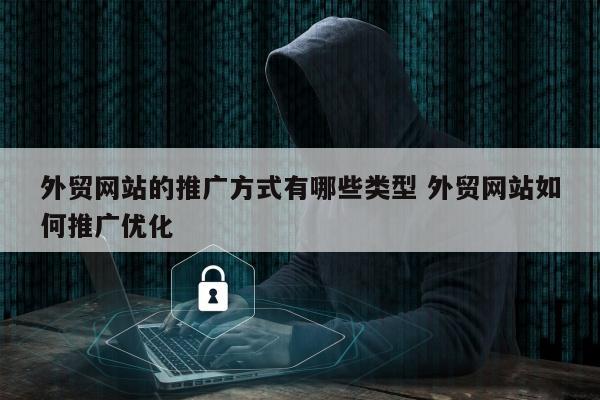 外贸网站的推广方式有哪些类型 外贸网站如何推广优化