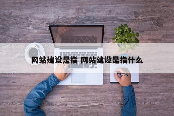 网站建设是指 网站建设是指什么