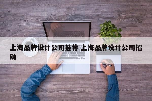 上海品牌设计公司推荐 上海品牌设计公司招聘