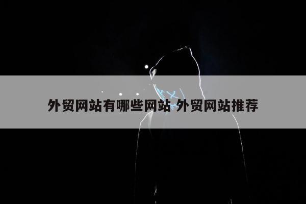 外贸网站有哪些网站 外贸网站推荐