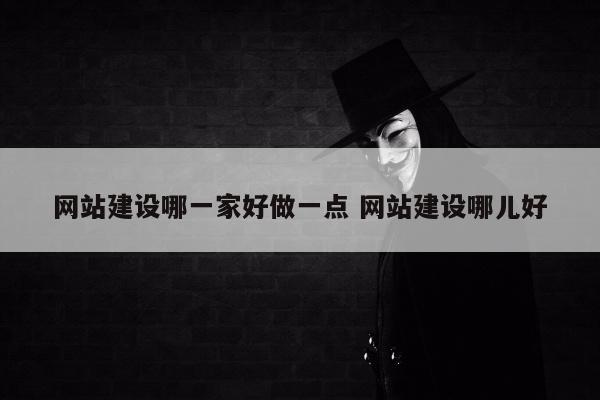 网站建设哪一家好做一点 网站建设哪儿好
