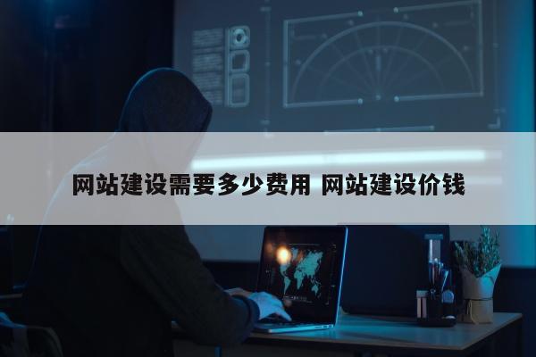 网站建设需要多少费用 网站建设价钱
