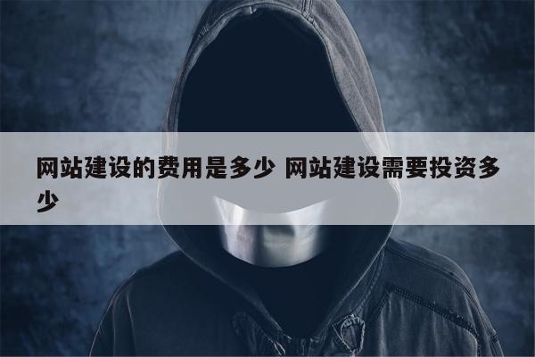 网站建设的费用是多少 网站建设需要投资多少