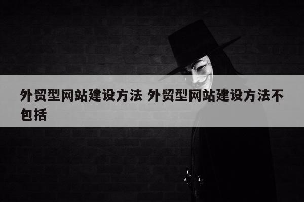外贸型网站建设方法 外贸型网站建设方法不包括
