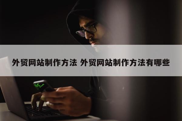 外贸网站制作方法 外贸网站制作方法有哪些