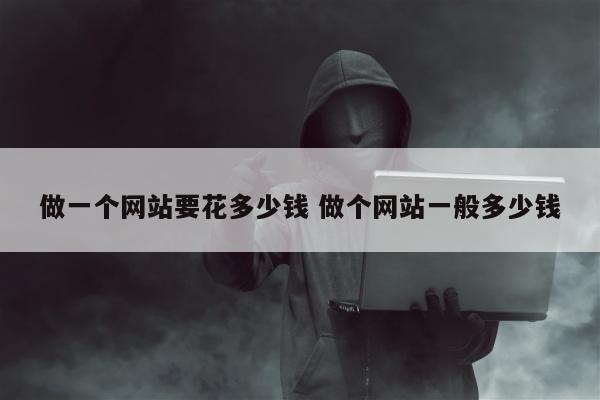 做一个网站要花多少钱 做个网站一般多少钱