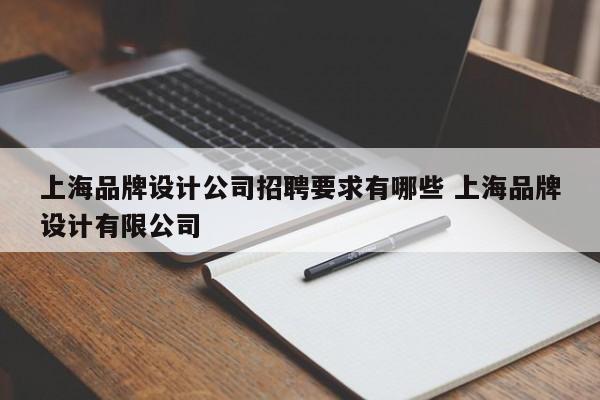 上海品牌设计公司招聘要求有哪些 上海品牌设计有限公司