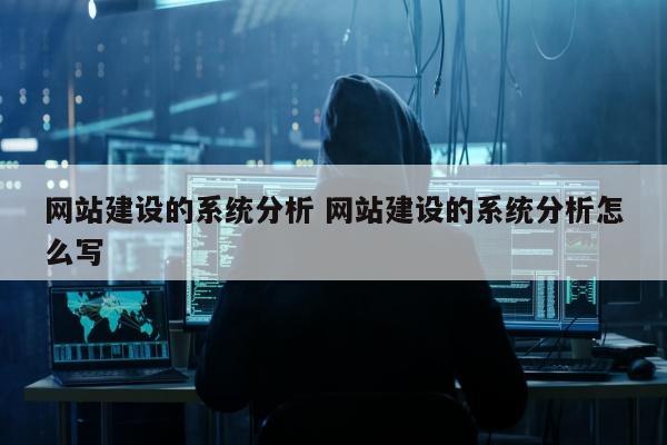 网站建设的系统分析 网站建设的系统分析怎么写