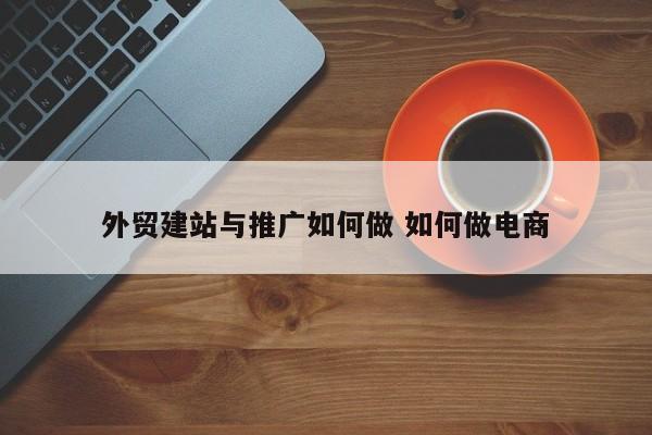 外贸建站与推广如何做 如何做电商