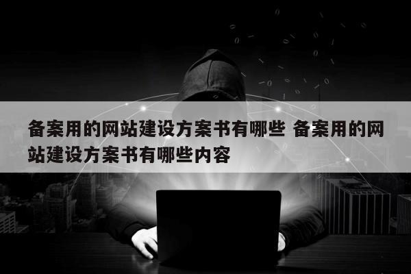 备案用的网站建设方案书有哪些 备案用的网站建设方案书有哪些内容