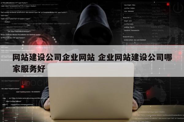 网站建设公司企业网站 企业网站建设公司哪家服务好