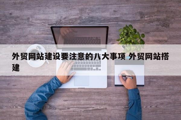外贸网站建设要注意的八大事项 外贸网站搭建