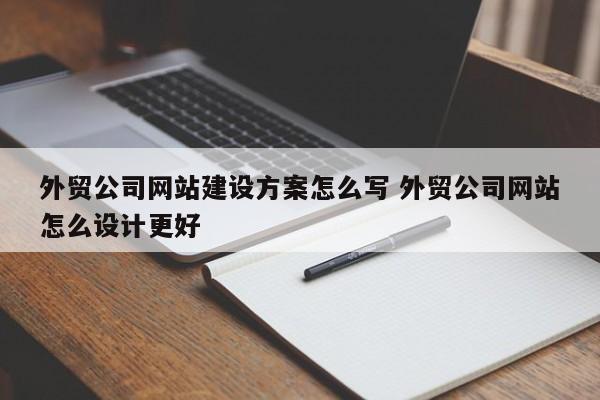 外贸公司网站建设方案怎么写 外贸公司网站怎么设计更好