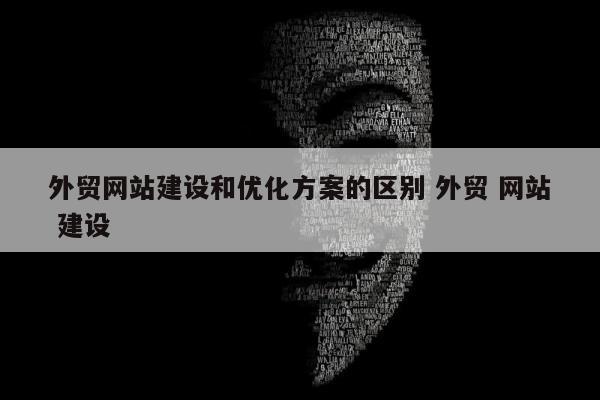 外贸网站建设和优化方案的区别 外贸 网站 建设