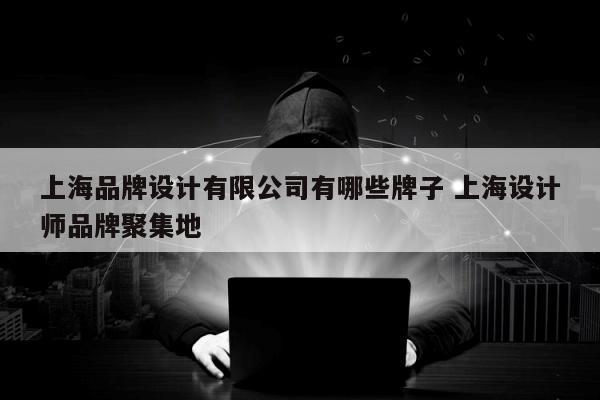 上海品牌设计有限公司有哪些牌子 上海设计师品牌聚集地