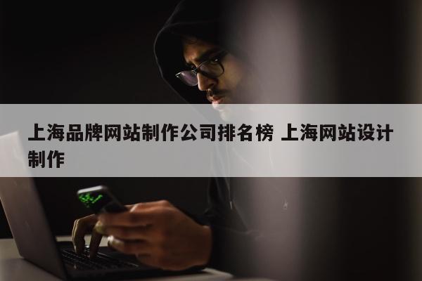 上海品牌网站制作公司排名榜 上海网站设计制作