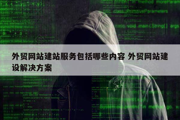 外贸网站建站服务包括哪些内容 外贸网站建设解决方案