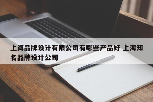 上海品牌设计有限公司有哪些产品好 上海知名品牌设计公司
