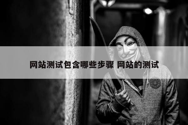 网站测试包含哪些步骤 网站的测试