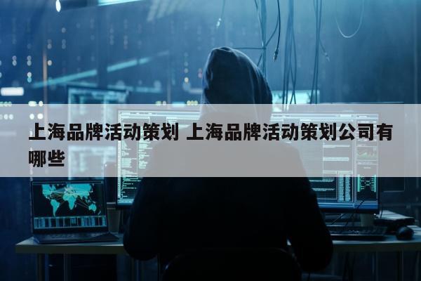 上海品牌活动策划 上海品牌活动策划公司有哪些