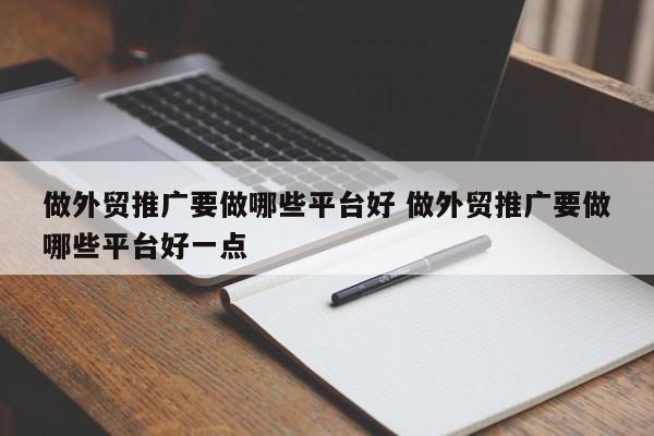 做外贸推广要做哪些平台好 做外贸推广要做哪些平台好一点