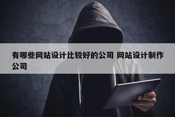 有哪些网站设计比较好的公司 网站设计制作公司