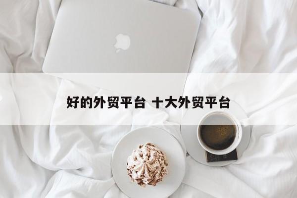 好的外贸平台 十大外贸平台