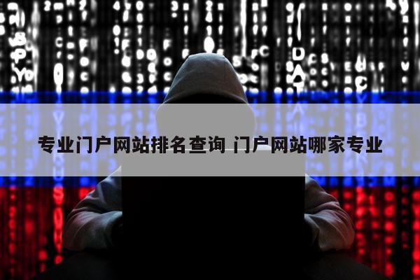 专业门户网站排名查询 门户网站哪家专业