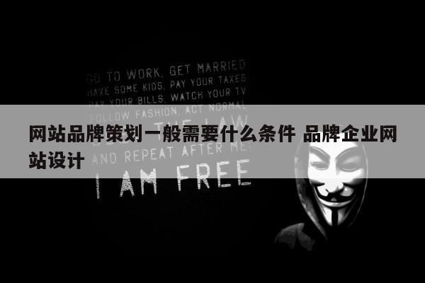 网站品牌策划一般需要什么条件 品牌企业网站设计