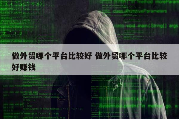 做外贸哪个平台比较好 做外贸哪个平台比较好赚钱