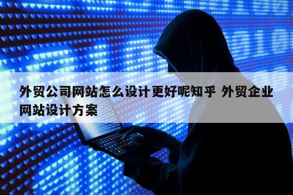 外贸公司网站怎么设计更好呢知乎 外贸企业网站设计方案
