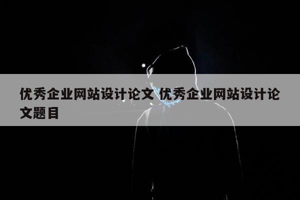 优秀企业网站设计论文 优秀企业网站设计论文题目
