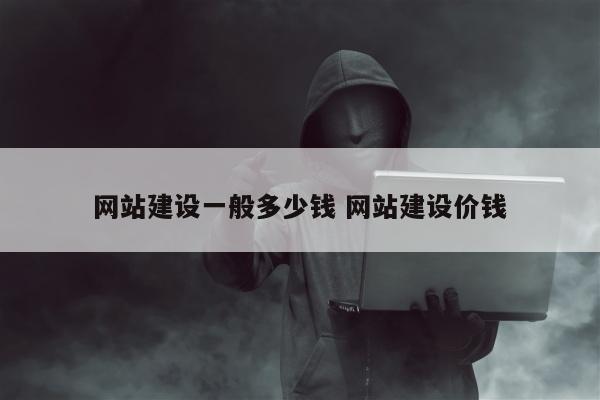 网站建设一般多少钱 网站建设价钱