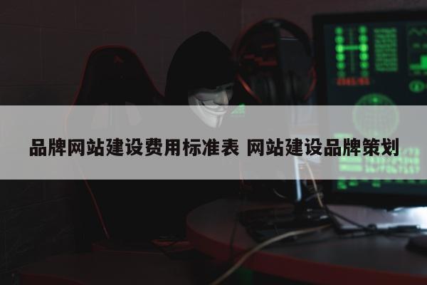 品牌网站建设费用标准表 网站建设品牌策划