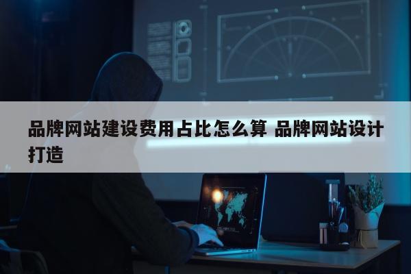 品牌网站建设费用占比怎么算 品牌网站设计打造