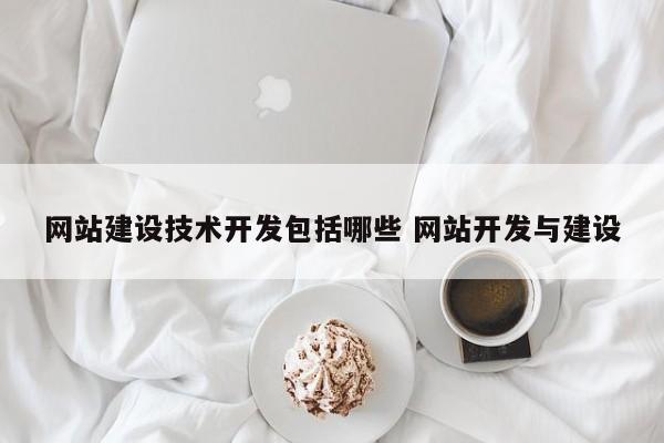 网站建设技术开发包括哪些 网站开发与建设
