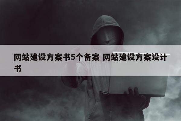 网站建设方案书5个备案 网站建设方案设计书