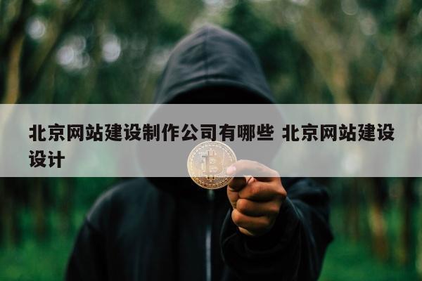 北京网站建设制作公司有哪些 北京网站建设设计