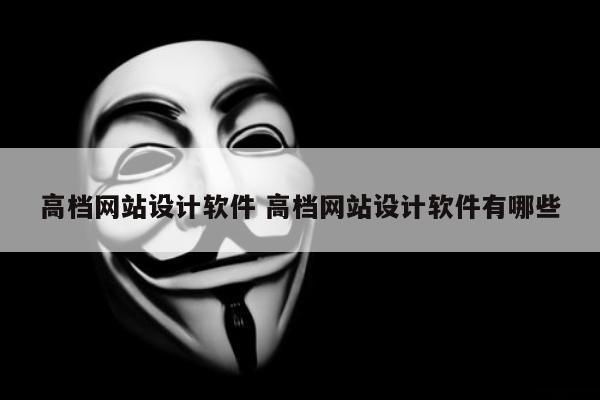 高档网站设计软件 高档网站设计软件有哪些