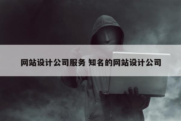 网站设计公司服务 知名的网站设计公司