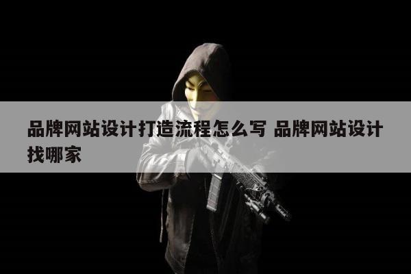 品牌网站设计打造流程怎么写 品牌网站设计找哪家