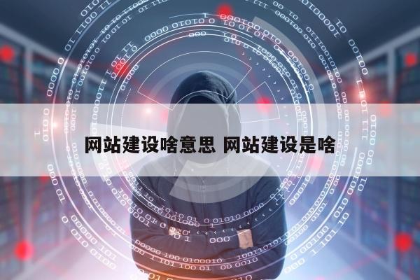 网站建设啥意思 网站建设是啥