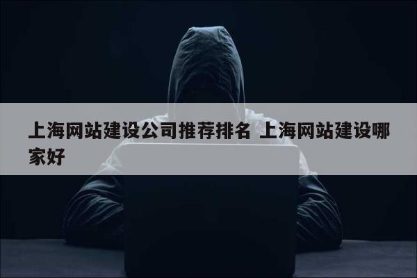 上海网站建设公司推荐排名 上海网站建设哪家好