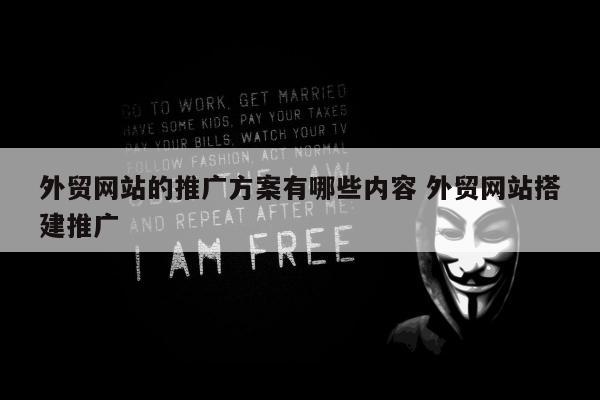 外贸网站的推广方案有哪些内容 外贸网站搭建推广