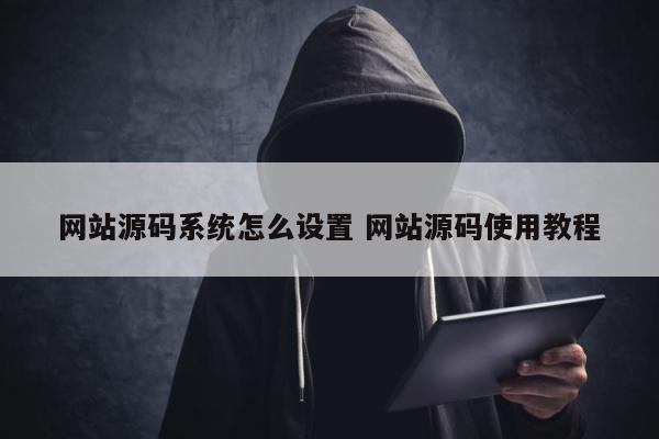 网站源码系统怎么设置 网站源码使用教程
