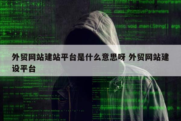 外贸网站建站平台是什么意思呀 外贸网站建设平台