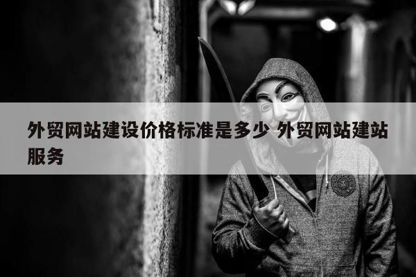 外贸网站建设价格标准是多少 外贸网站建站服务
